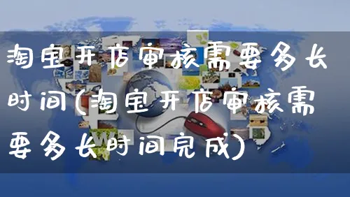 淘宝开店审核需要多长时间(淘宝开店审核需要多长时间完成)_https://www.dczgxj.com_运营模式_第1张