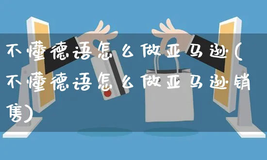 不懂德语怎么做亚马逊(不懂德语怎么做亚马逊销售)_https://www.dczgxj.com_亚马逊电商_第1张