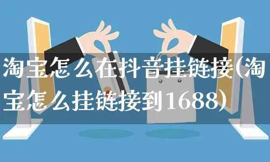 淘宝怎么在抖音挂链接(淘宝怎么挂链接到1688)_https://www.dczgxj.com_淘宝_第1张