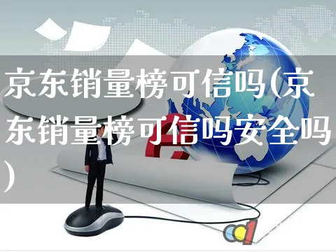 京东销量榜可信吗(京东销量榜可信吗安全吗)_https://www.dczgxj.com_运营模式/资讯_第1张