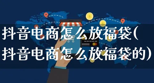 抖音电商怎么放福袋(抖音电商怎么放福袋的)_https://www.dczgxj.com_虾皮电商_第1张