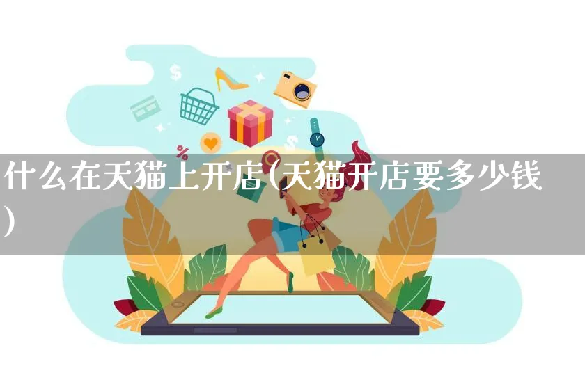 什么在天猫上开店(天猫开店要多少钱)_https://www.dczgxj.com_闲鱼_第1张