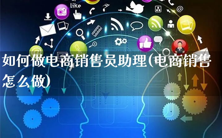 如何做电商销售员助理(电商销售怎么做)_https://www.dczgxj.com_运营模式/资讯_第1张