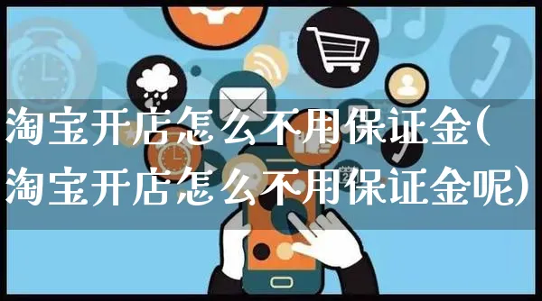 淘宝开店怎么不用保证金(淘宝开店怎么不用保证金呢)_https://www.dczgxj.com_直播带货_第1张