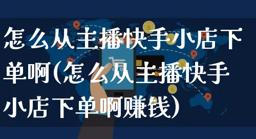 怎么从主播快手小店下单啊(怎么从主播快手小店下单啊赚钱)_https://www.dczgxj.com_快手电商_第1张