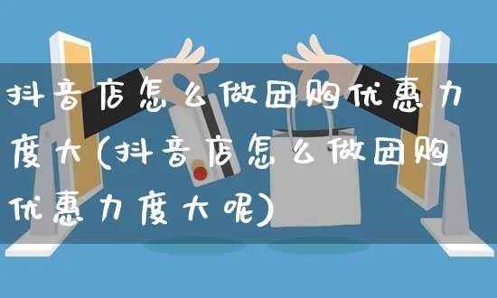 抖音店怎么做团购优惠力度大(抖音店怎么做团购优惠力度大呢)_https://www.dczgxj.com_抖音小店_第1张