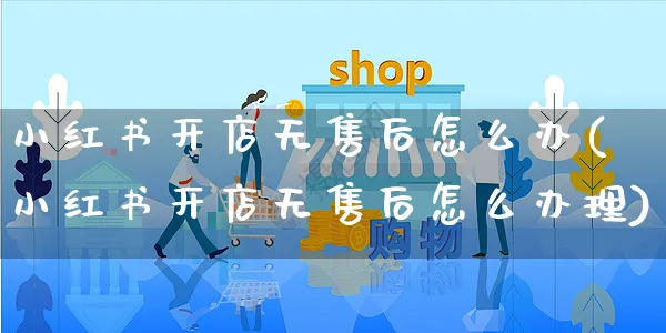 小红书开店无售后怎么办(小红书开店无售后怎么办理)_https://www.dczgxj.com_小红书_第1张