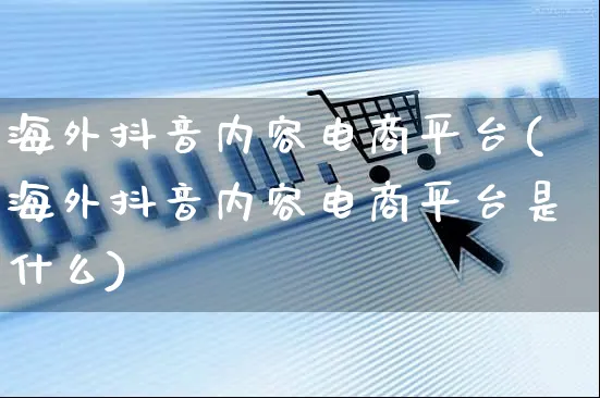 海外抖音内容电商平台(海外抖音内容电商平台是什么)_https://www.dczgxj.com_海外抖音_第1张