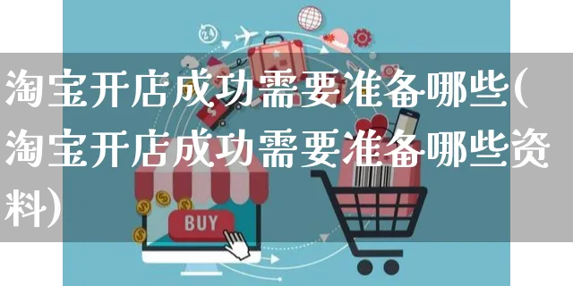 淘宝开店成功需要准备哪些(淘宝开店成功需要准备哪些资料)_https://www.dczgxj.com_虾皮电商_第1张