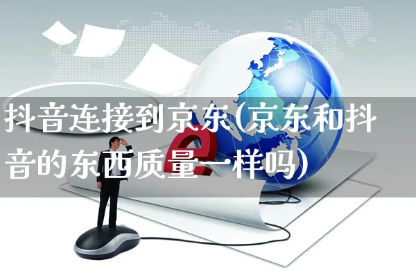 抖音连接到京东(京东和抖音的东西质量一样吗)_https://www.dczgxj.com_小红书_第1张