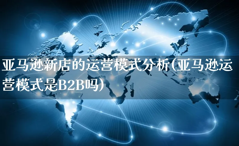 亚马逊新店的运营模式分析(亚马逊运营模式是B2B吗)_https://www.dczgxj.com_海外亚马逊_第1张