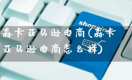 森卡亚马逊电商(森卡亚马逊电商怎么样)_https://www.dczgxj.com_亚马逊电商_第1张