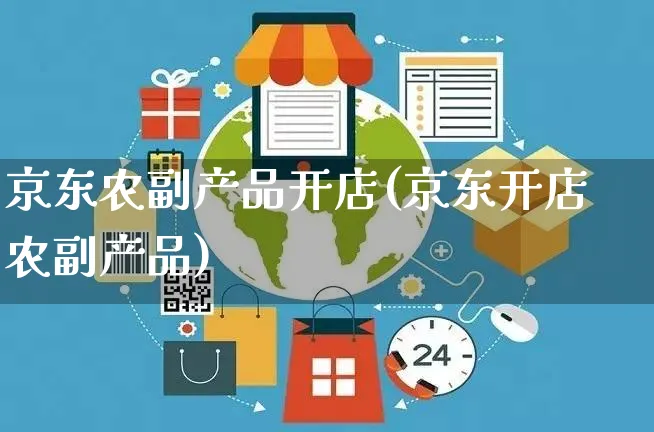 京东农副产品开店(京东开店农副产品)_https://www.dczgxj.com_京东_第1张