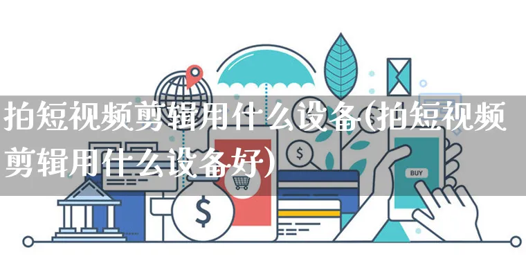 拍短视频剪辑用什么设备(拍短视频剪辑用什么设备好)_https://www.dczgxj.com_电商工具推荐_第1张