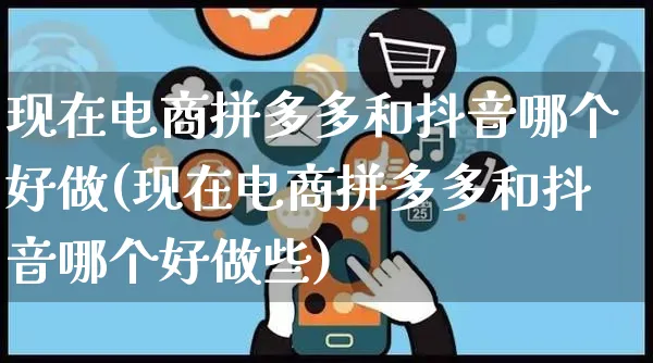 现在电商拼多多和抖音哪个好做(现在电商拼多多和抖音哪个好做些)_https://www.dczgxj.com_淘宝_第1张