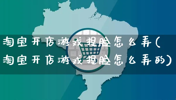 淘宝开店游戏捏脸怎么弄(淘宝开店游戏捏脸怎么弄的)_https://www.dczgxj.com_淘宝_第1张