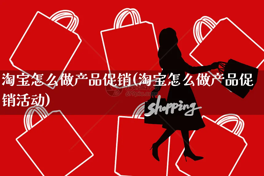 淘宝怎么做产品促销(淘宝怎么做产品促销活动)_https://www.dczgxj.com_淘宝_第1张