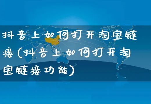 抖音上如何打开淘宝链接(抖音上如何打开淘宝链接功能)_https://www.dczgxj.com_虾皮电商_第1张