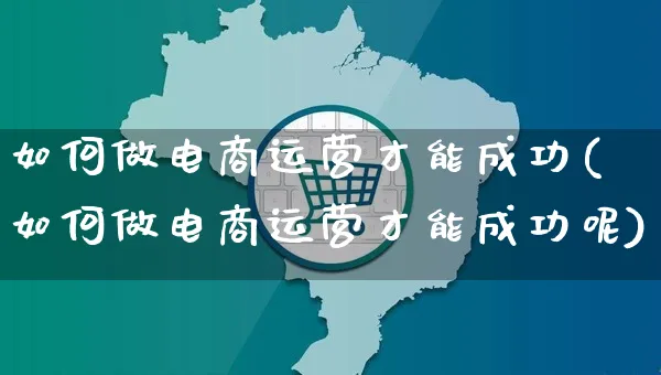 如何做电商运营才能成功(如何做电商运营才能成功呢)_https://www.dczgxj.com_运营模式/资讯_第1张