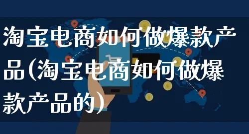 淘宝电商如何做爆款产品(淘宝电商如何做爆款产品的)_https://www.dczgxj.com_运营模式/资讯_第1张