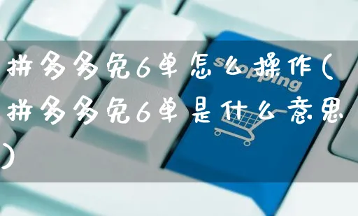 拼多多免6单怎么操作(拼多多免6单是什么意思)_https://www.dczgxj.com_拼多多_第1张