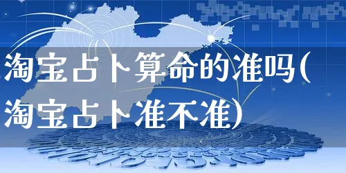 淘宝占卜算命的准吗(淘宝占卜准不准)_https://www.dczgxj.com_快手电商_第1张