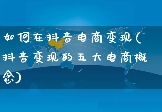 如何在抖音电商变现(抖音变现的五大电商概念)_https://www.dczgxj.com_快手电商_第1张