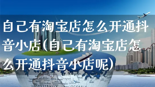 自己有淘宝店怎么开通抖音小店(自己有淘宝店怎么开通抖音小店呢)_https://www.dczgxj.com_抖音小店_第1张