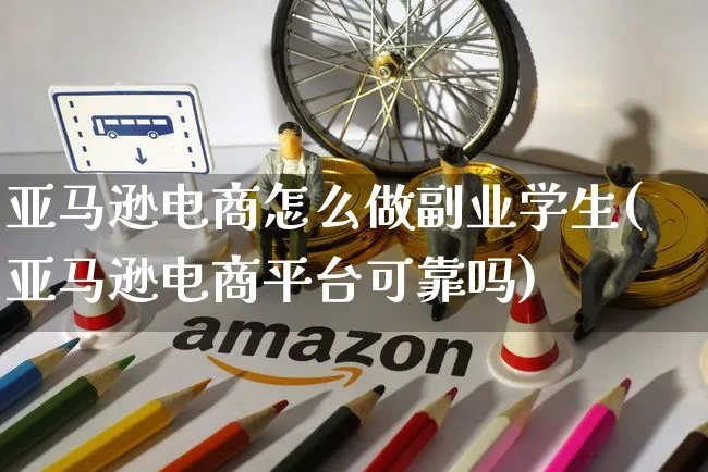 亚马逊电商怎么做副业学生(亚马逊电商平台可靠吗)_https://www.dczgxj.com_运营模式_第1张