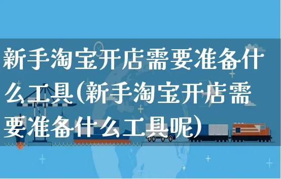 新手淘宝开店需要准备什么工具(新手淘宝开店需要准备什么工具呢)_https://www.dczgxj.com_淘宝_第1张