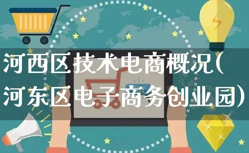 河西区技术电商概况(河东区电子商务创业园)_https://www.dczgxj.com_闲鱼_第1张