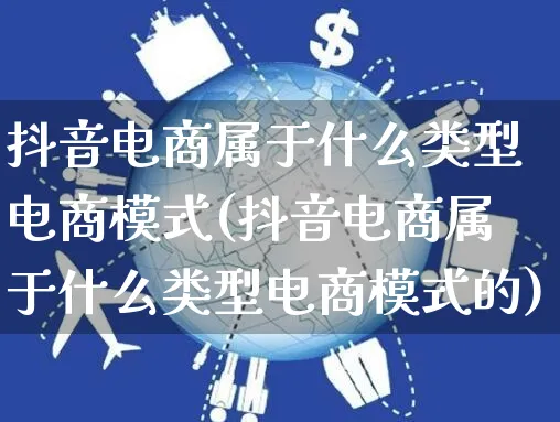 抖音电商属于什么类型电商模式(抖音电商属于什么类型电商模式的)_https://www.dczgxj.com_小红书_第1张