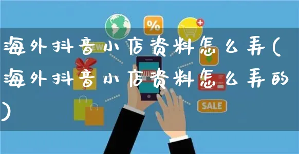 海外抖音小店资料怎么弄(海外抖音小店资料怎么弄的)_https://www.dczgxj.com_海外抖音_第1张