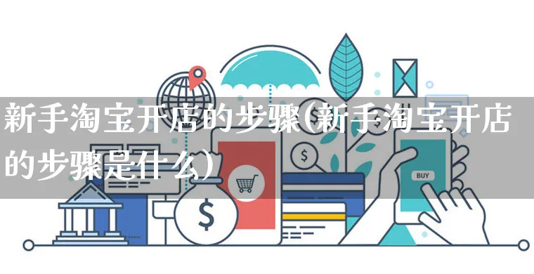 新手淘宝开店的步骤(新手淘宝开店的步骤是什么)_https://www.dczgxj.com_运营模式_第1张