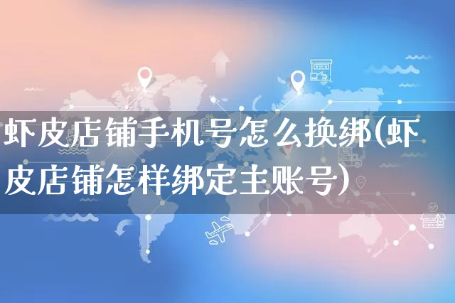 虾皮店铺手机号怎么换绑(虾皮店铺怎样绑定主账号)_https://www.dczgxj.com_虾皮电商_第1张