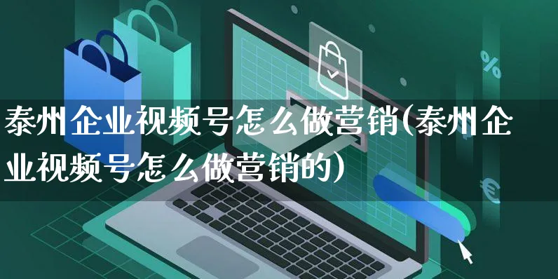 泰州企业视频号怎么做营销(泰州企业视频号怎么做营销的)_https://www.dczgxj.com_视频号_第1张