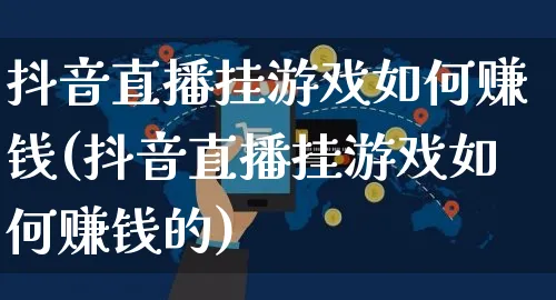 抖音直播挂游戏如何赚钱(抖音直播挂游戏如何赚钱的)_https://www.dczgxj.com_抖音小店_第1张