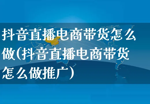 抖音直播电商带货怎么做(抖音直播电商带货怎么做推广)_https://www.dczgxj.com_运营模式/资讯_第1张