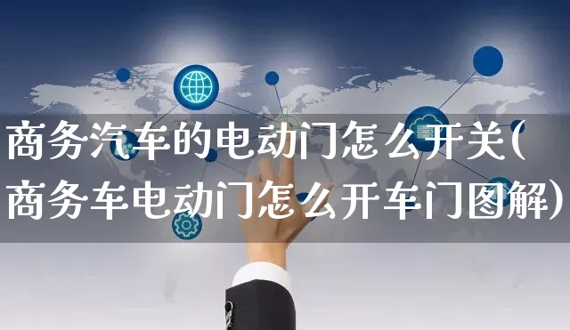 商务汽车的电动门怎么开关(商务车电动门怎么开车门图解)_https://www.dczgxj.com_海外抖音_第1张