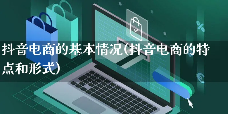 抖音电商的基本情况(抖音电商的特点和形式)_https://www.dczgxj.com_电商工具推荐_第1张