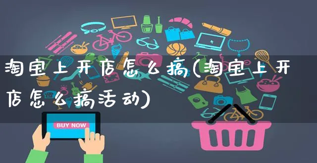 淘宝上开店怎么搞(淘宝上开店怎么搞活动)_https://www.dczgxj.com_淘宝_第1张