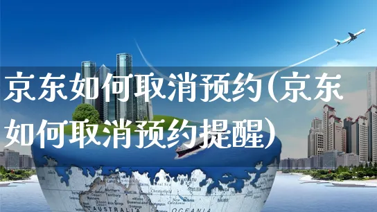 京东如何取消预约(京东如何取消预约提醒)_https://www.dczgxj.com_拼多多_第1张