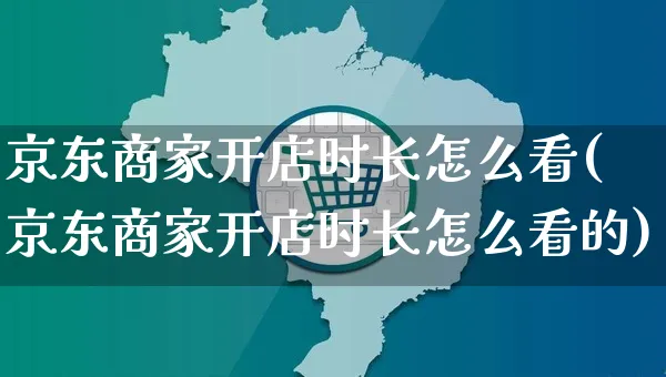 京东商家开店时长怎么看(京东商家开店时长怎么看的)_https://www.dczgxj.com_快手电商_第1张