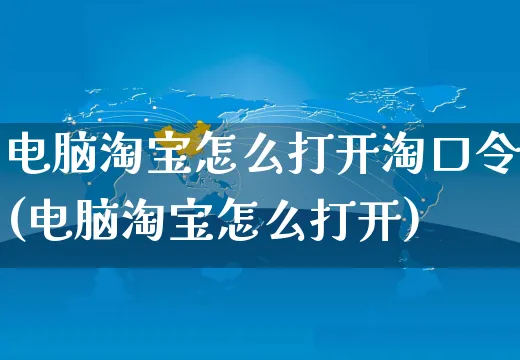 电脑淘宝怎么打开淘口令(电脑淘宝怎么打开)_https://www.dczgxj.com_京东_第1张