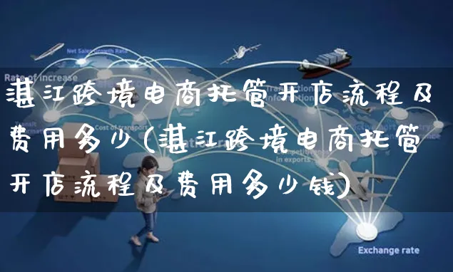 湛江跨境电商托管开店流程及费用多少(湛江跨境电商托管开店流程及费用多少钱)_https://www.dczgxj.com_电商工具推荐_第1张