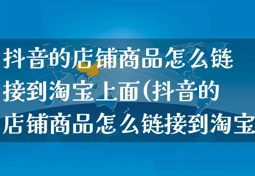 抖音的店铺商品怎么链接到淘宝上面(抖音的店铺商品怎么链接到淘宝上面去)_https://www.dczgxj.com_抖音小店_第1张