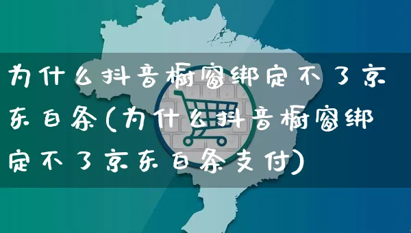 为什么抖音橱窗绑定不了京东白条(为什么抖音橱窗绑定不了京东白条支付)_https://www.dczgxj.com_直播带货_第1张