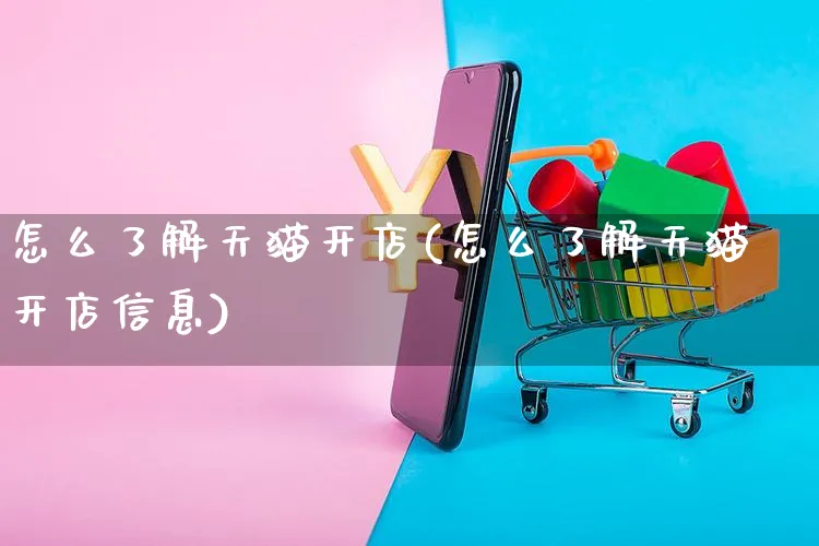 怎么了解天猫开店(怎么了解天猫开店信息)_https://www.dczgxj.com_闲鱼_第1张