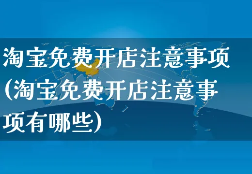 淘宝免费开店注意事项(淘宝免费开店注意事项有哪些)_https://www.dczgxj.com_快手电商_第1张