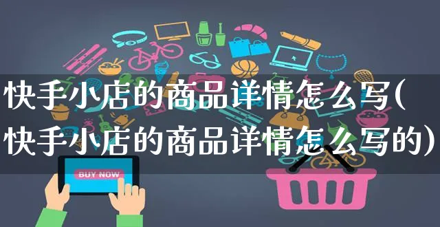 快手小店的商品详情怎么写(快手小店的商品详情怎么写的)_https://www.dczgxj.com_快手电商_第1张